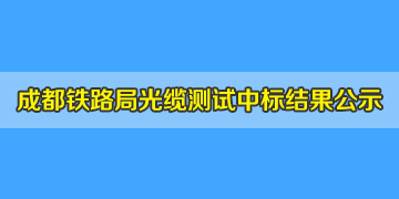 喜訊！我司中標成都鐵路局光纜測試儀，結(jié)果已掛網(wǎng)公示！