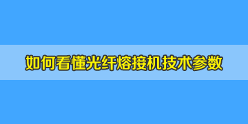 光纖熔接機基本常識之如何看懂相關(guān)的技術(shù)參數(shù)